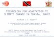 TECHNOLOGY FOR ADAPTATION TO CLIMATE CHANGE IN COASTAL ZONES Richard J.T. Klein 1,2 1. Potsdam Institute for Climate Impact Research, Germany 2. Stockholm