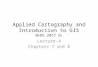 Applied Cartography and Introduction to GIS GEOG 2017 EL Lecture-4 Chapters 7 and 8