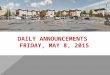 DAILY ANNOUNCEMENTS FRIDAY, MAY 8, 2015. REGULAR DAILY CLASS SCHEDULE 7:45 – 9:15 BLOCK A7:30 – 8:20 SINGLETON 1 8:25 – 9:15 SINGLETON 2 9:22 - 10:52