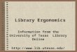 Library Ergonomics Information from the University of Texas Library Online http://www.lib.utexas.edu/ergonomics