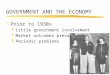 GOVERNMENT AND THE ECONOMY zPrior to 1930s yLittle government involvement yMarket outcomes prevailed yPeriodic problems