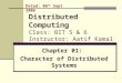 1 Distributed Computing Class: BIT 5 & 6 Instructor: Aatif Kamal Chapter 01: Character of Distributed Systems Dated: 06 th Sept 2006