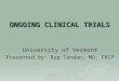 ONGOING CLINICAL TRIALS University of Vermont Presented by: Rup Tandan, MD, FRCP