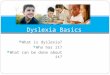 What is dyslexia?  Who has it?  What can be done about it? Dyslexia Basics