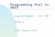Programming Perl in UNIX Course Number : CIT 370 Week 4 Prof. Daniel Chen