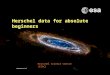 → Herschel data for absolute beginners Herschel Science Centre (ESAC)