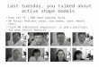 Last tuesday, you talked about active shape models Data set of 1,500 hand-labeled faces 20 facial features (eyes, eye brows, nose, mouth, chin) Train 40