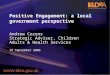 Positive Engagement: a local government perspective Andrew Cozens Strategic Adviser, Children Adults & Health Services 19 September 2006