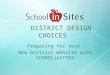 DISTRICT DESIGN CHOICES Preparing for your New District Website with SCHOOLinSITES