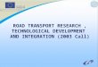 ROAD TRANSPORT RESEARCH, TECHNOLOGICAL DEVELOPMENT AND INTEGRATION (2003 Call)
