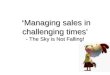 Managing sales in challenging times’ - The Sky is Not Falling! ‘Managing sales in challenging times’ - The Sky is Not Falling!