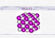 SOLID Crystalline solids (1) Atoms and molecules are arranged in a regular 3 dimensional array Solids have very definite geometric shape Basic unit:
