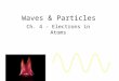 Waves & Particles Ch. 4 - Electrons in Atoms. Properties of Light Different types of electromagnetic radiation (x-rays, radio waves, microwaves, etc…)