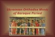 Ukrainian Orthodox Music of Baroque Period. The baroque period in Ukraine The baroque period in Ukraine covers the span from the end of XVI century to