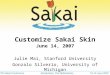 Customize Sakai Skin June 14, 2007 Julie Mai, Stanford University Gonzalo Silverio, University of Michigan