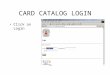 CARD CATALOG LOGIN Click on Login. Searching Enter your search term Decide if you want to search by Subject, Title, Author, or Everything