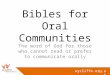 Wycliffe.org.uk Bibles for Oral Communities The word of God for those who cannot read or prefer to communicate orally