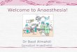 Welcome to Anaesthesia! Dr Basil Almahdi Consultant Anaesthetist