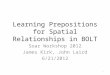 Learning Prepositions for Spatial Relationships in BOLT Soar Workshop 2012 James Kirk, John Laird 6/21/2012 1