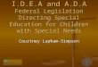 I.D.E.A and A.D.A Federal Legislation Directing Special Education for Children with Special Needs Courtney Lapham-Simpson