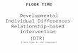 FLOOR TIME Developmental Individual Differences Relationship- based Intervention (DIR) Floor time is one component
