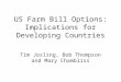 US Farm Bill Options: Implications for Developing Countries Tim Josling, Bob Thompson and Mary Chambliss