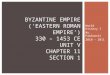 World History I Mr. Pawlowski 2010 - 2011 BYZANTINE EMPIRE (‘EASTERN ROMAN EMPIRE’) 330 – 1453 CE UNIT V CHAPTER 11 SECTION 1
