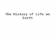 The History of Life on Earth. The history of life is divided up into eons, eras, periods, and epochs: Formation of the earth 4600 mya Oldest known microfossils