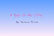 A Day in My Life… By Teresa Pilon. School Day Every day, I wake up at 7:30. I take a shower, and wash my hair. Then, I get dressed and do my hair and