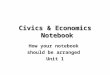 Civics & Economics Notebook How your notebook should be arranged Unit 1