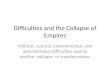 Difficulties and the Collapse of Empires Political, cultural, environmental, and administrative difficulties lead to decline, collapse, or transformation