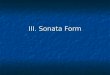 III. Sonata Form. Sometimes called sonata-allegro form Sometimes called sonata-allegro form Definition- The form of a single movement. Definition- The