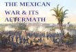 THE MEXICAN WAR & ITS AFTERMATH. CAUSES OF WAR: Manifest Destiny –the prevailing expansionist spirit –confidence from overwhelming advantages of size