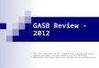 GASB Review - 2012 The views expressed in this presentation are those of Messrs. Attmore and Bean. Official positions of the GASB are determined only after