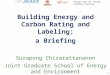 Energy and low income tropical housing Building Energy and Carbon Rating and Labeling: a Briefing Surapong Chirarattananon Joint Graduate School of Energy