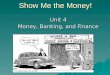 Show Me the Money! Unit 4 Money, Banking, and Finance
