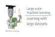 Learning with large datasets Machine Learning Large scale machine learning
