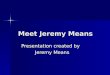 Meet Jeremy Means Presentation created by Jeremy Means Jeremy Means