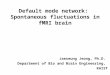 Default mode network: Spontaneous fluctuations in fMRI brain Jaeseung Jeong, Ph.D. Department of Bio and Brain Engineering, KAIST