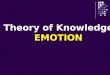 Theory of Knowledge EMOTION. 1. What is Emotion?