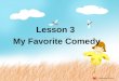 Lesson 3 My Favorite Comedy. Step 1. Let’s enjoy two films from Charlie Chaplin and Mr. Bean. Step 2. Learn some new words; Step 3. check your vocabulary: