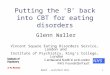 BABCP - Guildford 20111 Putting the ‘B’ back into CBT for eating disorders Glenn Waller Vincent Square Eating Disorders Service, London and Institute of