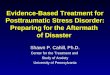 Evidence-Based Treatment for Posttraumatic Stress Disorder: Preparing for the Aftermath of Disaster Shawn P. Cahill, Ph.D. Center for the Treatment and