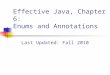 Effective Java, Chapter 6: Enums and Annotations Last Updated: Fall 2010