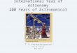 International Year of Astronomy 400 Years of Astronomical Telescope T V Venkateswaran VIGYAN PRASAR, New Delhi