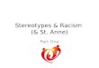 Stereotypes & Racism (& St. Anne) Part One. Stereotype : An individual belief about a group of people Racism : Societal policies and practices that are
