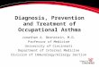 Diagnosis, Prevention and Treatment of Occupational Asthma Jonathan A. Bernstein, M.D. Professor of Medicine University of Cincinnati Department of Internal