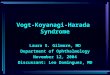 Vogt-Koyanagi-Harada Syndrome Laura S. Gilmore, MD Department of Ophthalmology November 12, 2004 Discussant: Leo Dominguez, MD