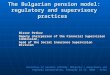 The Bulgarian pension model: regulatory and supervisory practices Bisser Petkov Deputy chairperson of the Financial Supervision Commission, head of the