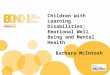 Children with Learning Disabilities; Emotional Well Being and Mental Health Barbara McIntosh